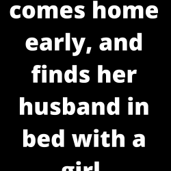 A woman comes home early, and finds her husband in bed with a girl.