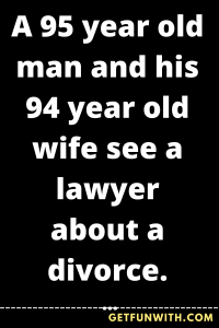 A 95 year old man and his 94 year old wife see a lawyer about a divorce.