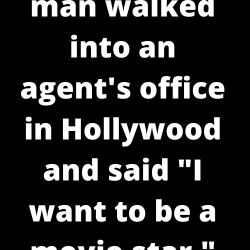 A good looking man walked into an agent’s office in Hollywood and said “I want to be a movie star.”